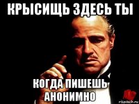 крысищь здесь ты когда пишешь анонимно