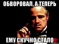 обворовал, а теперь ему скучно стало