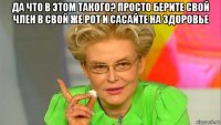 да что в этом такого? просто берите свой член в свой же рот и сасайте на здоровье 