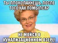 ты плохо пахнешь, после того как помылся? не мойся в кунализационном озере!