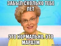 забыл сколько тебе лет это нормально. это маразм