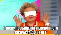  я вижу повышение пенсионного возраста до 67 лет