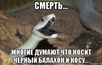 смерть... многие думают что носит чёрный балахон и косу...