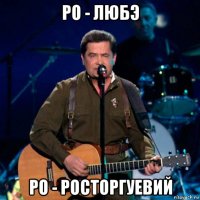 ро - любэ ро - росторгуевий