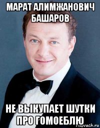 марат алимжанович башаров не выкупает шутки про гомоеблю