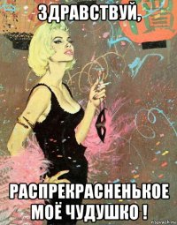 здравствуй, распрекрасненькое моё чудушко !