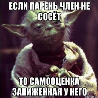если парень член не сосёт то самооценка заниженная у него