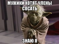 мужики хотят члены сосать знаю я