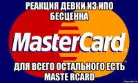 реакция девки из ипо бесценна для всего остального есть maste rcard