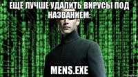 ещё лучше удалить вирусы под названием: mens.exe