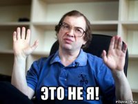  это не я!