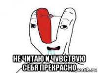  не читаю и чувствую себя прекрасно