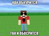 как обкурится так и обосрится.