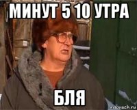 минут 5 10 утра бля