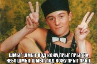  шмыг шмыг под кожу прыг прыг на небо шмыг шмыг под кожу прыг прыг