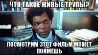 что такое живые трупы? посмотрим этот фильм может поймёшь