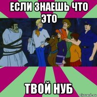 если знаешь что это твой нуб
