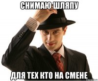 снимаю шляпу для тех кто на смене