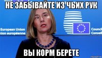 не забывайте из чьих рук вы корм берете