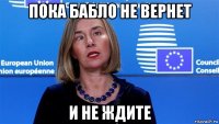 пока бабло не вернет и не ждите