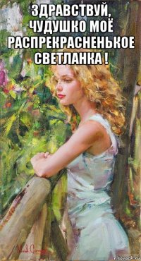 здравствуй, чудушко моё распрекрасненькое светланка ! 