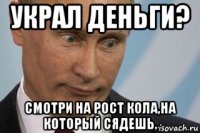 украл деньги? смотри на рост кола,на который сядешь.
