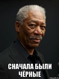  сначала были чёрные