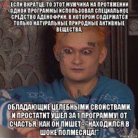 если вкратце, то этот мужчина на протяжении одной программы использовал специальное средство аденофрин, в котором содержатся только натуральные природные активные вещества, обладающие целебными свойствами, и простатит ушел за 1 программу! от счастья, как он пишет - "находился в шоке полмесяца!"