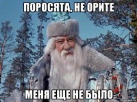 поросята, не орите меня еще не было