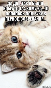 да да... так и было. кому то 17,а кому 25...))) попалась под руку в период созревания... 