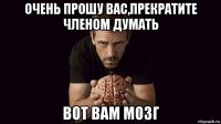 очень прошу вас,прекратите членом думать вот вам мозг