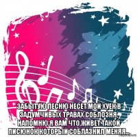  забытую песню несет мой хуек в задумчивых травах соблозня, напомню я вам что живет такой писюнок который соблазнил меняя...