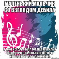 маленький мальчик со взглядом дебила я тоже когда то был тот еще зубрила я тоже дрочил на любимое порно и молчал вкушал запах мотора