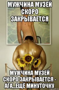мужчина музей скоро закрывается мужчина музей скоро закрывается - ага...ещё минуточку