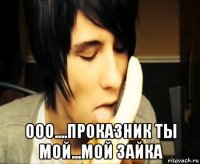  ооо....проказник ты мой...мой зайка