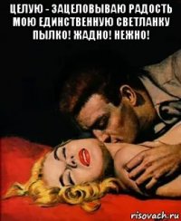 целую - зацеловываю радость мою единственную светланку пылко! жадно! нежно! 