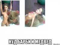  нуд барби и медвед