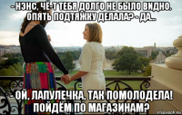 - нэнс, чё-т тебя долго не было видно. опять подтяжку делала? - да... - ой, лапулечка, так помолодела! пойдём по магазинам?