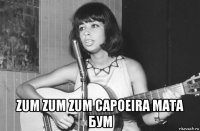 zum zum zum capoeira мата бум
