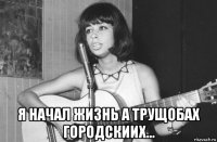  я начал жизнь а трущобах городскиих...