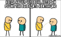 когда нашёл человека, который решил так выводить квитанцию 
