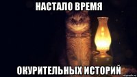 настало время окурительных историй