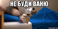 не буди ваню 