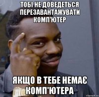 тобі не доведеться перезавантажувати комп'ютер якщо в тебе немає комп'ютера