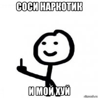 соси наркотик и мой хуй