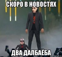 скоро в новостях два далбаёба