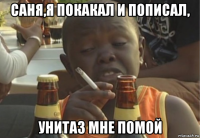 саня,я покакал и пописал, унитаз мне помой