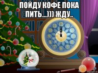 пойду кофе пока пить...))) жду.. 
