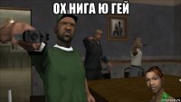 ох нига ю гей 