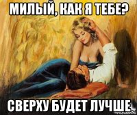 милый, как я тебе? сверху будет лучше